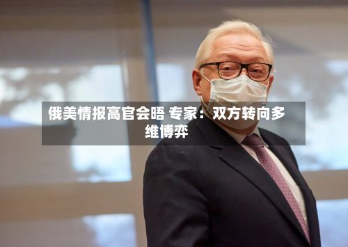 俄美情报高官会晤 专家：双方转向多维博弈