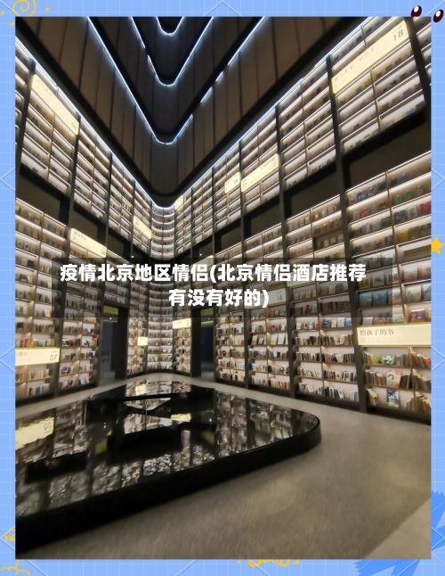 疫情北京地区情侣(北京情侣酒店推荐有没有好的)-第2张图片