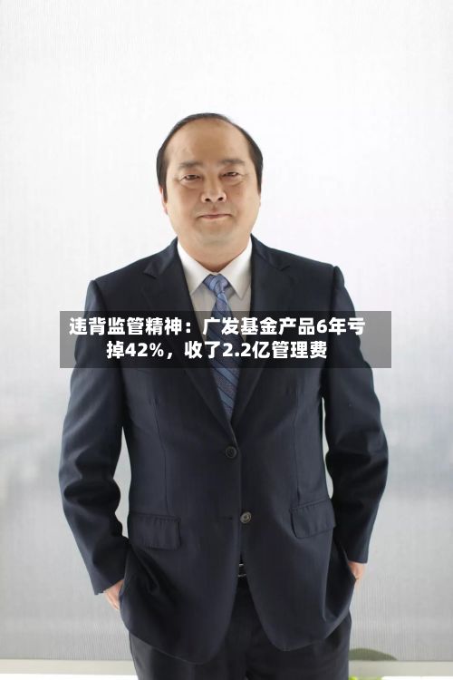 违背监管精神：广发基金产品6年亏掉42%，收了2.2亿管理费-第3张图片