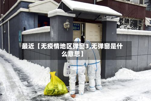 最近【无疫情地区弹窗3,无弹窗是什么意思】-第1张图片