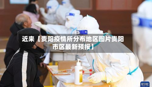 近来【贵阳疫情所分布地区图片贵阳市区最新预报】