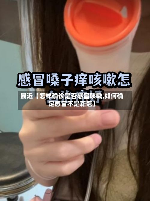 最近【怎样确诊是否感冒咳嗽,如何确定感冒不是新冠】-第2张图片