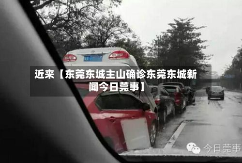 近来【东莞东城主山确诊东莞东城新闻今日莞事】