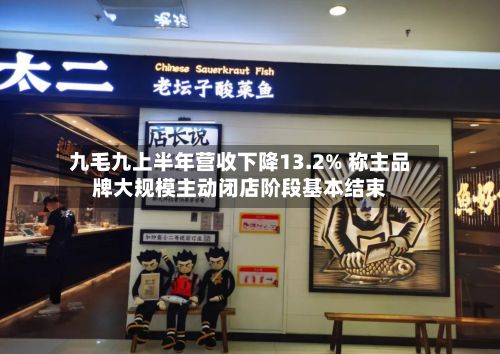 九毛九上半年营收下降13.2% 称主品牌大规模主动闭店阶段基本结束-第1张图片