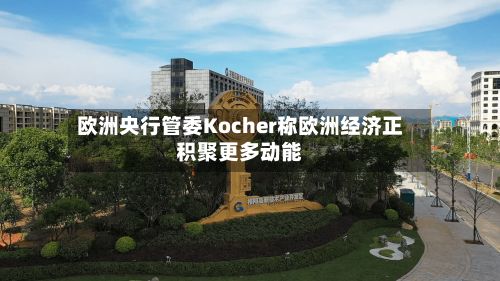欧洲央行管委Kocher称欧洲经济正积聚更多动能-第1张图片