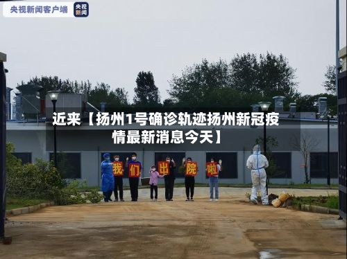 近来【扬州1号确诊轨迹扬州新冠疫情最新消息今天】-第2张图片