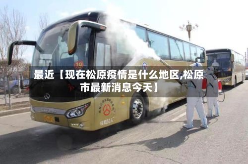 最近【现在松原疫情是什么地区,松原市最新消息今天】