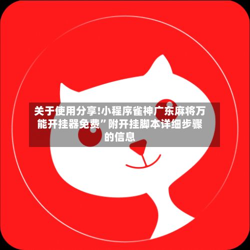 关于使用分享!小程序雀神广东麻将万能开挂器免费”附开挂脚本详细步骤的信息