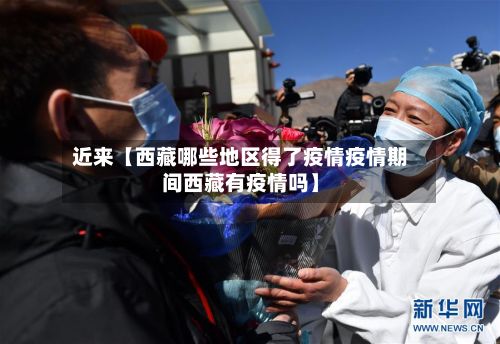 近来【西藏哪些地区得了疫情疫情期间西藏有疫情吗】-第2张图片