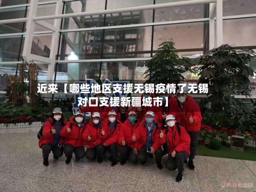 近来【哪些地区支援无锡疫情了无锡对口支援新疆城市】
