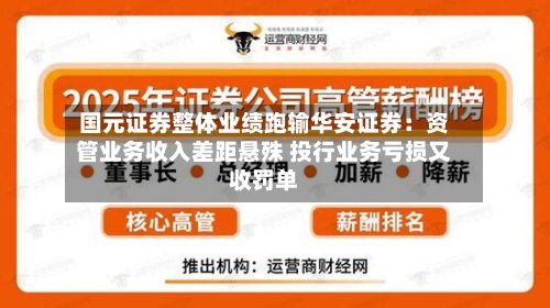 国元证券整体业绩跑输华安证券：资管业务收入差距悬殊 投行业务亏损又收罚单-第2张图片