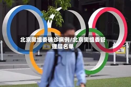 北京奥组委确诊病例/北京奥组委管理层名单