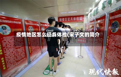疫情地区怎么征兵体检(宋子文的简介)