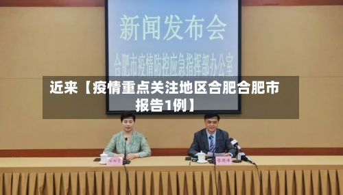 近来【疫情重点关注地区合肥合肥市报告1例】-第2张图片