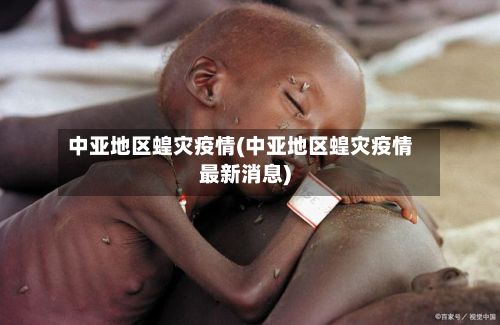 中亚地区蝗灾疫情(中亚地区蝗灾疫情最新消息)-第1张图片