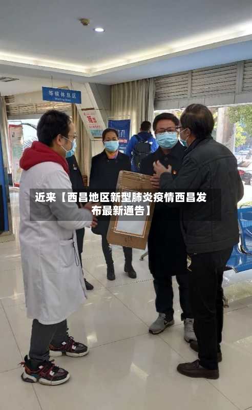 近来【西昌地区新型肺炎疫情西昌发布最新通告】-第3张图片