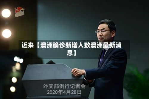 近来【澳洲确诊新增人数澳洲最新消息】