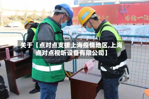 关于【点对点支援上海疫情地区,上海点对点视听设备有限公司】-第2张图片