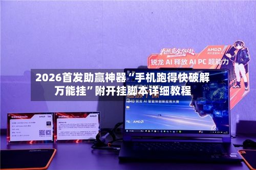 2026首发助赢神器“手机跑得快破解万能挂”附开挂脚本详细教程