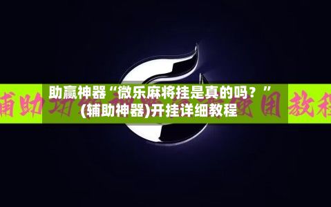 助赢神器“微乐麻将挂是真的吗？”(辅助神器)开挂详细教程-第3张图片