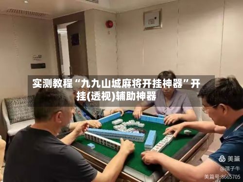 实测教程“九九山城麻将开挂神器”开挂(透视)辅助神器-第3张图片