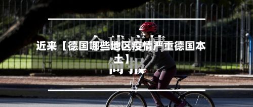 近来【德国哪些地区疫情严重德国本土】