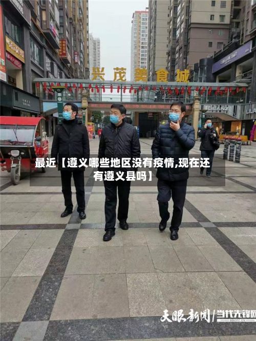 最近【遵义哪些地区没有疫情,现在还有遵义县吗】-第2张图片