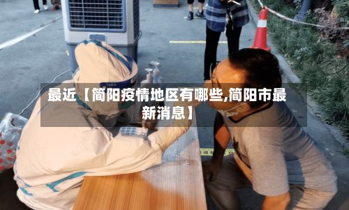 最近【简阳疫情地区有哪些,简阳市最新消息】