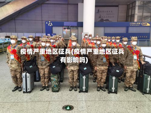 疫情严重地区征兵(疫情严重地区征兵有影响吗)