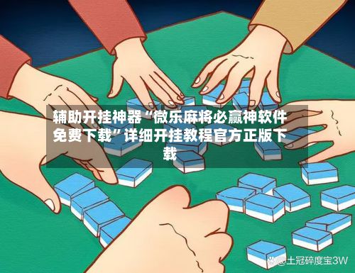 辅助开挂神器“微乐麻将必赢神软件免费下载”详细开挂教程官方正版下载-第3张图片