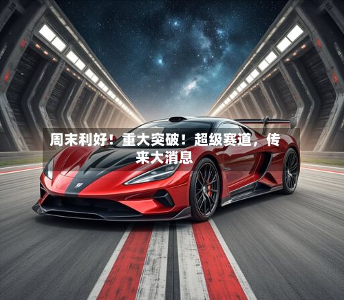 周末利好！重大突破！超级赛道	，传来大消息-第2张图片
