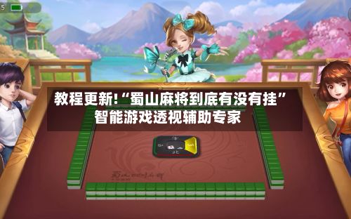 教程更新!“蜀山麻将到底有没有挂	”智能游戏透视辅助专家-第2张图片