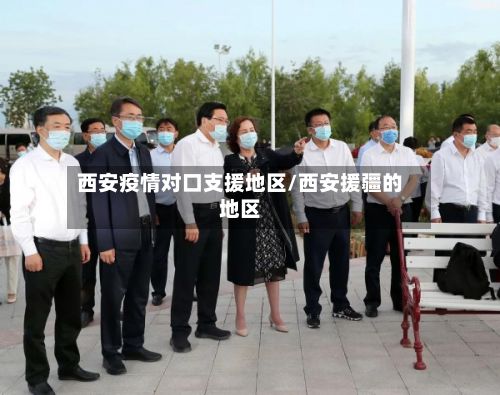 西安疫情对口支援地区/西安援疆的地区-第1张图片