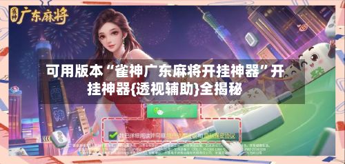 可用版本“雀神广东麻将开挂神器”开挂神器{透视辅助}全揭秘-第2张图片