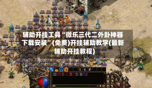 辅助开挂工具“微乐三代二外卦神器下载安装”(免费)开挂辅助教学(最新辅助开挂教程)-第2张图片