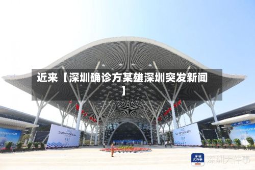 近来【深圳确诊方某雄深圳突发新闻】