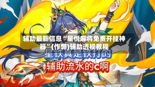 辅助最新信息“星悦麻将免费开挂神器”(作弊)辅助透视教程-第2张图片