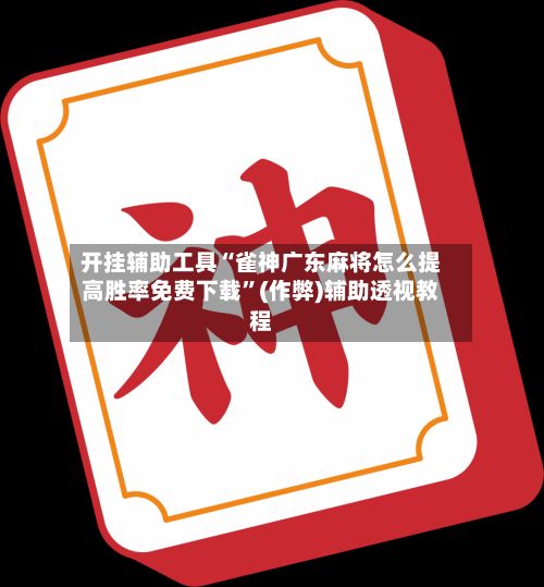 开挂辅助工具“雀神广东麻将怎么提高胜率免费下载	”(作弊)辅助透视教程-第2张图片