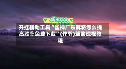 开挂辅助工具“雀神广东麻将怎么提高胜率免费下载”(作弊)辅助透视教程-第3张图片