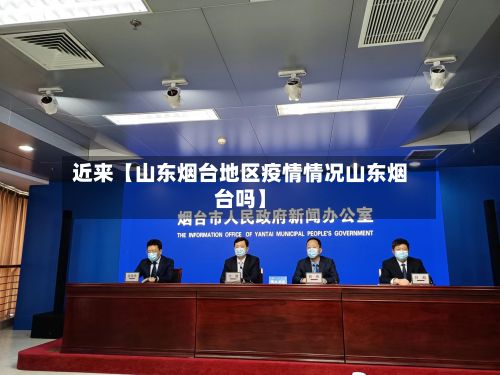 近来【山东烟台地区疫情情况山东烟台吗】-第1张图片