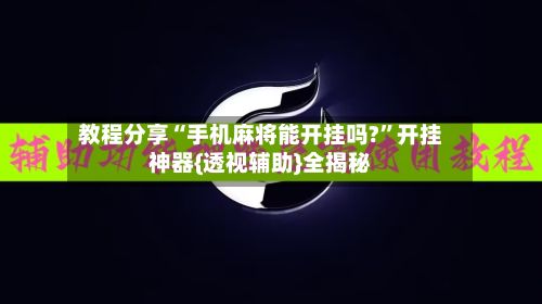教程分享“手机麻将能开挂吗?”开挂神器{透视辅助}全揭秘-第3张图片