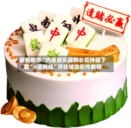 最新教你“内蒙微乐麻将必赢神器下载”+透视挂”开挂辅助软件教程-第2张图片