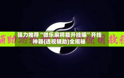 强力推荐“微乐麻将能开挂嘛	”开挂神器{透视辅助}全揭秘-第2张图片