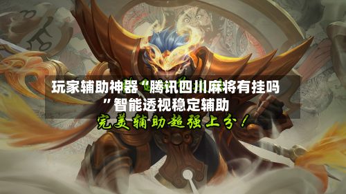玩家辅助神器“腾讯四川麻将有挂吗	”智能透视稳定辅助-第2张图片