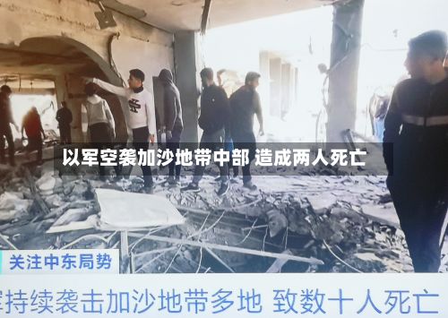 以军空袭加沙地带中部 造成两人死亡-第1张图片