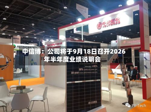 中信博:公司将于9月18日召开2026年半年度业绩说明会-第3张图片