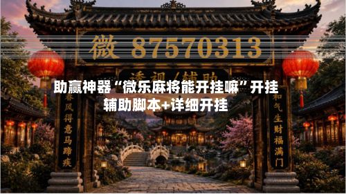 助赢神器“微乐麻将能开挂嘛”开挂辅助脚本+详细开挂-第3张图片