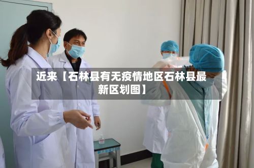 近来【石林县有无疫情地区石林县最新区划图】