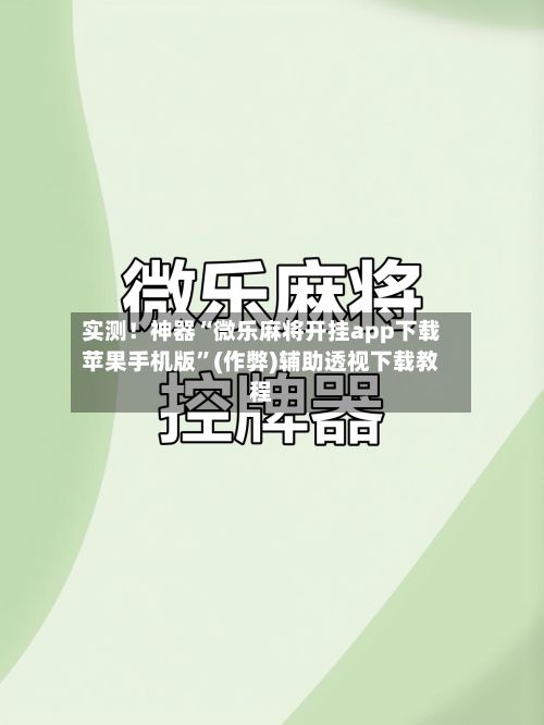 实测！神器“微乐麻将开挂app下载苹果手机版”(作弊)辅助透视下载教程-第2张图片