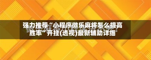 强力推荐“小程序微乐麻将怎么提高胜率”开挂(透视)最新辅助详细-第2张图片